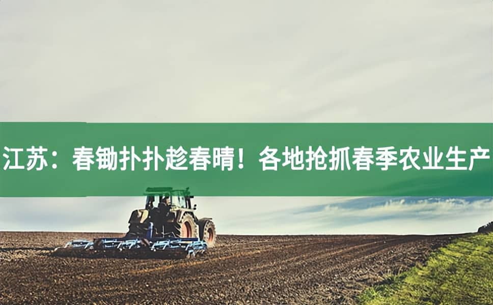江蘇：春鋤撲撲趁春晴！各地搶抓春季農(nóng)業(yè)生產(chǎn)
