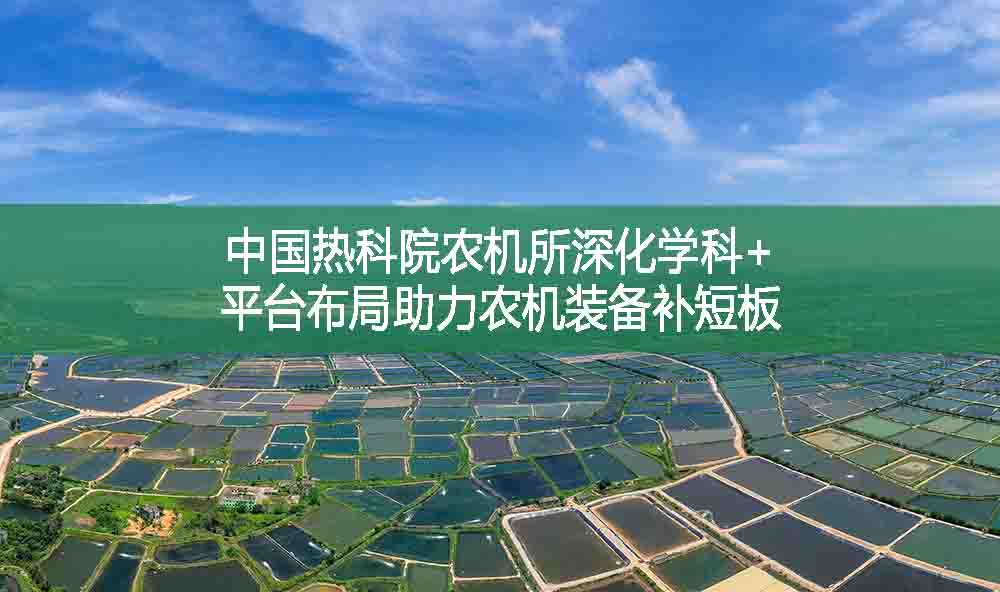 中國熱科院農(nóng)機所深化學科+平臺布局助力農(nóng)機裝備補短板