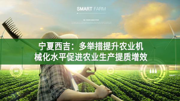 寧夏西吉：多舉措提升農(nóng)業(yè)機(jī)械化水平 促進(jìn)農(nóng)業(yè)生產(chǎn)提質(zhì)增效