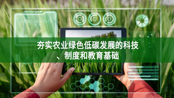 夯實(shí)農(nóng)業(yè)綠色低碳發(fā)展的科技、制度和教育基礎(chǔ)