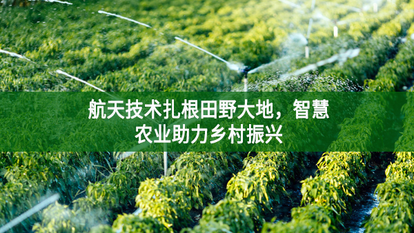 航天技術扎根田野大地，智慧農業助力鄉村振興
