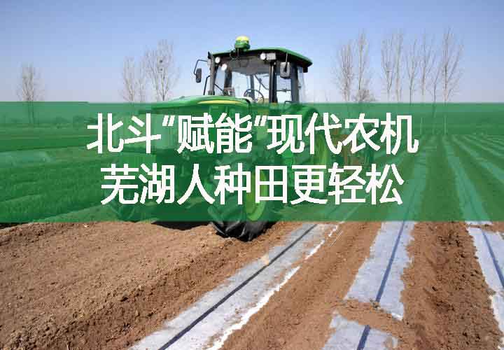 北斗“賦能”現(xiàn)代農(nóng)機(jī) 蕪湖人種田更輕松