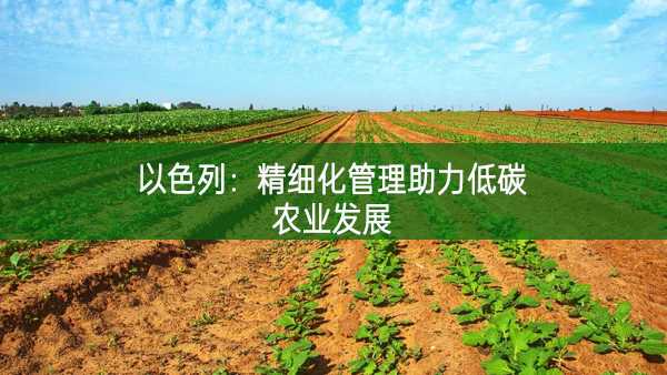以色列：精細(xì)化管理助力低碳農(nóng)業(yè)發(fā)展