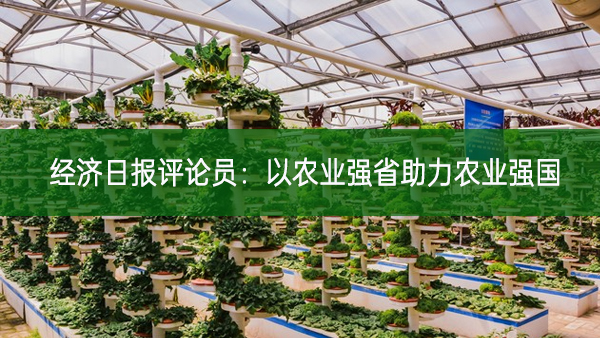 經(jīng)濟(jì)日?qǐng)?bào)評(píng)論員：以農(nóng)業(yè)強(qiáng)省助力農(nóng)業(yè)強(qiáng)國(guó)