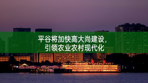 平谷將加快高大尚建設(shè)，引領(lǐng)農(nóng)業(yè)農(nóng)村現(xiàn)代化