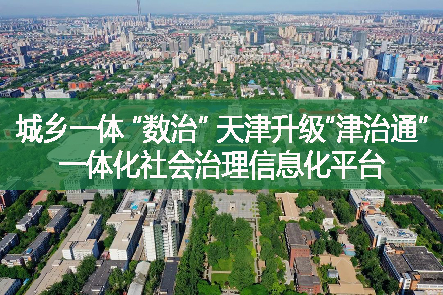 城鄉(xiāng)一體 “數(shù)治” 天津升級(jí)“津治通”一體化社會(huì)治理信息化平臺(tái)