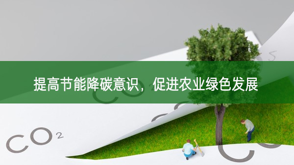 提高節(jié)能降碳意識，促進(jìn)農(nóng)業(yè)綠色發(fā)展