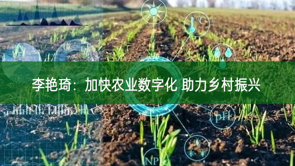 李艷琦：加快農業數字化 助力鄉村振興