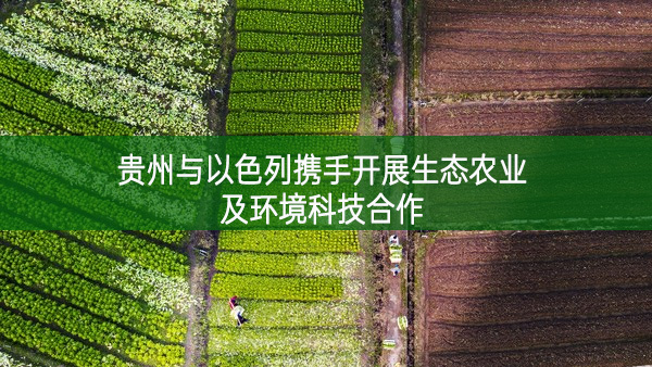 貴州與以色列攜手開(kāi)展生態(tài)農(nóng)業(yè)及環(huán)境科技合作