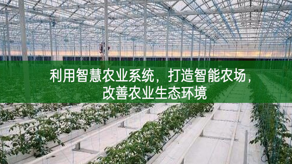 利用智慧農(nóng)業(yè)系統(tǒng)，打造智能農(nóng)場(chǎng)，改善農(nóng)業(yè)生態(tài)環(huán)境