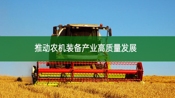 推動(dòng)農(nóng)機(jī)裝備產(chǎn)業(yè)高質(zhì)量發(fā)展