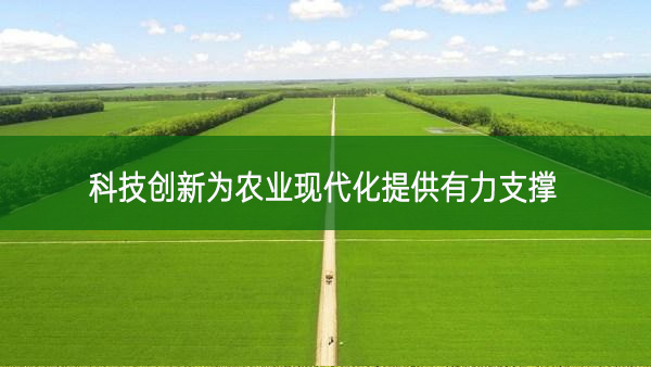 科技創(chuàng)新為農(nóng)業(yè)現(xiàn)代化提供有力支撐