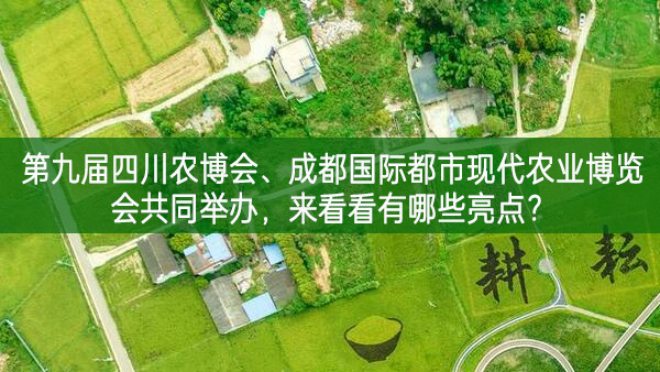 第九屆四川農博會、成都國際都市現代農業博覽會共同舉辦，來看看有哪些亮點？