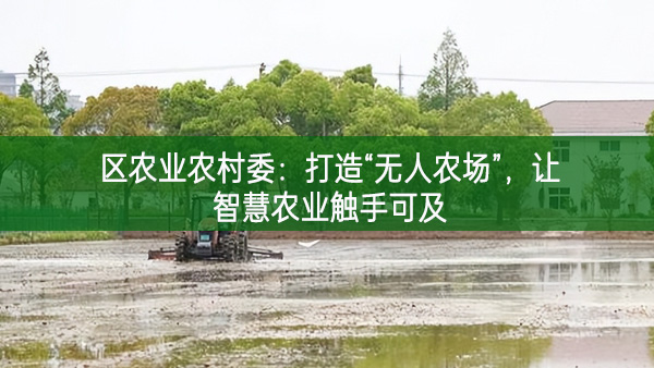 區農業農村委：打造“無人農場”，讓智慧農業觸手可及