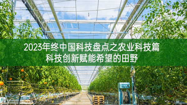 2023年終中國科技盤點之農業科技篇 科技創新賦能希望的田野