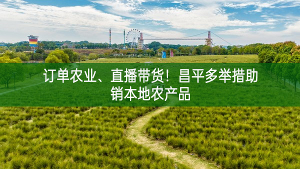 訂單農業、直播帶貨！昌平多舉措助銷本地農產品
