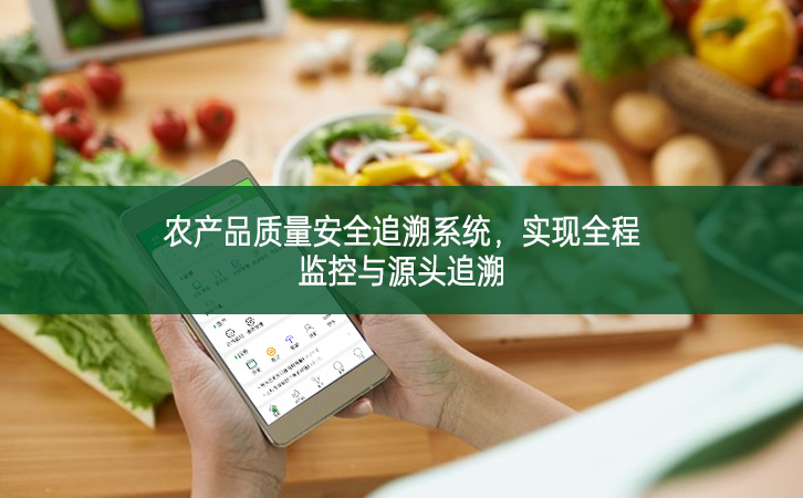 農(nóng)產(chǎn)品質(zhì)量安全追溯系統(tǒng)，實(shí)現(xiàn)全程監(jiān)控與源頭追溯
