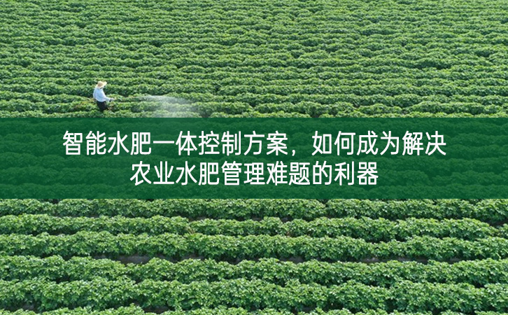 智能水肥一體控制方案，如何成為解決農業水肥管理難題的利器