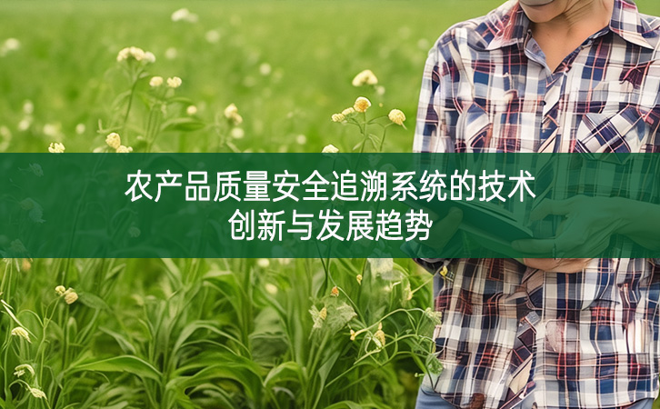 農(nóng)產(chǎn)品質(zhì)量安全追溯系統(tǒng)的技術(shù)創(chuàng)新與發(fā)展趨勢(shì)