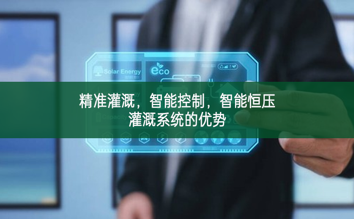 精準灌溉，智能控制，智能恒壓灌溉系統的優勢
