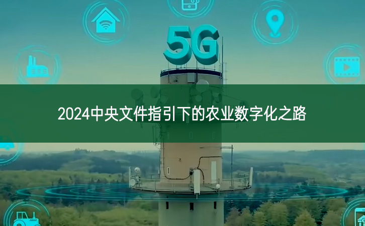 2024中央文件指引下的農(nóng)業(yè)數(shù)字化之路