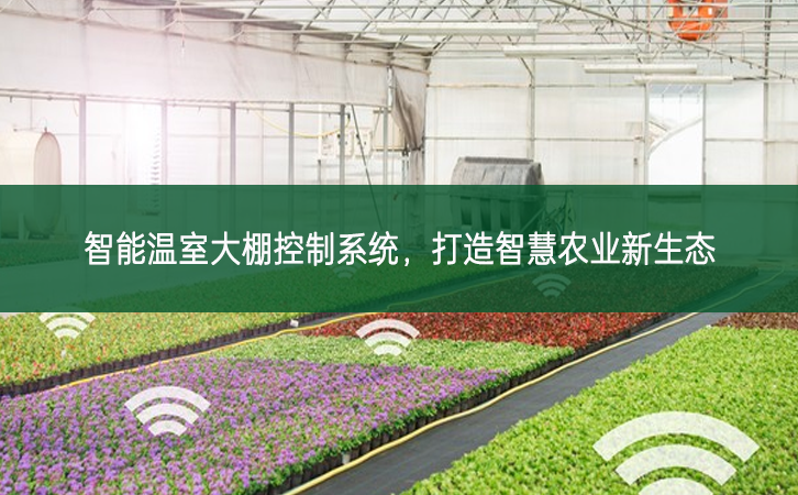 智能溫室大棚控制系統(tǒng)，打造智慧農(nóng)業(yè)新生態(tài)