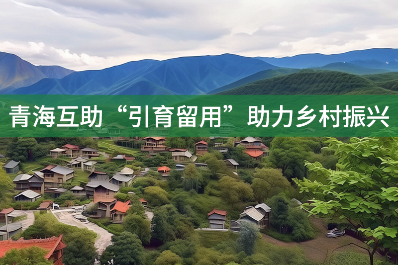 青海互助“引育留用”助力鄉村振興