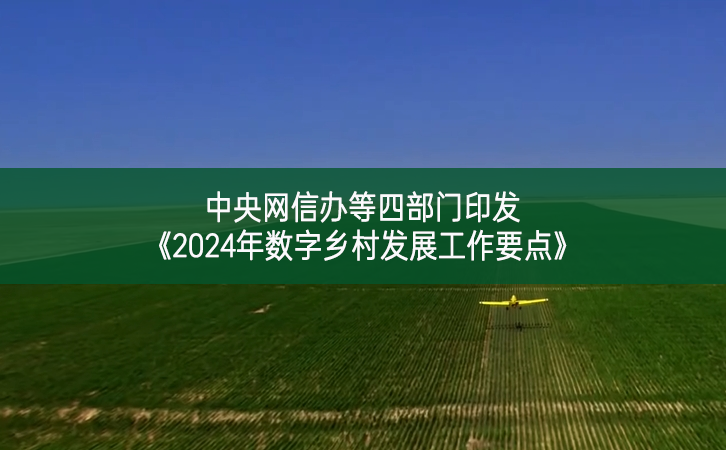 中央網信辦等四部門印發《2024年數字鄉村發展工作要點》