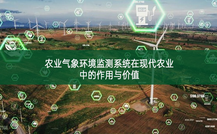 農業氣象環境監測系統在現代農業中的作用與價值