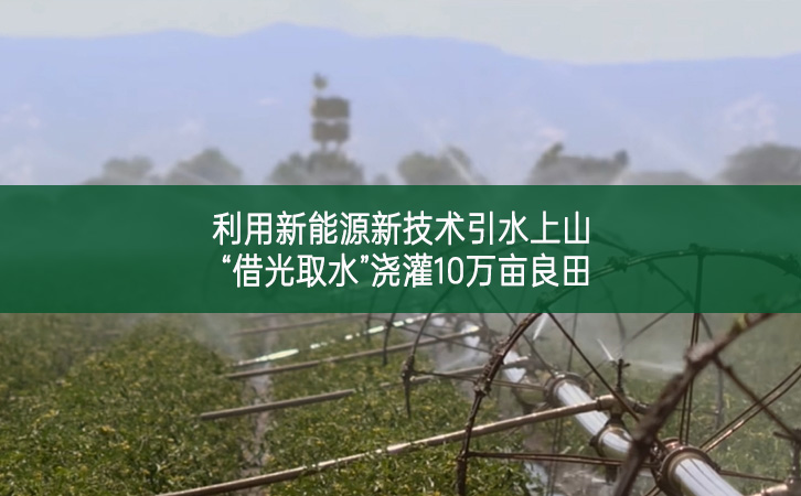 利用新能源新技術(shù)引水上山—— “借光取水”澆灌10萬畝良田