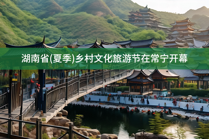 湖南省(夏季)鄉村文化旅游節在常寧開幕