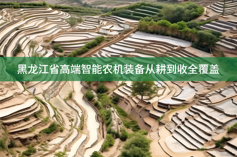 黑龍江省高端智能農(nóng)機(jī)裝備從耕到收全覆蓋