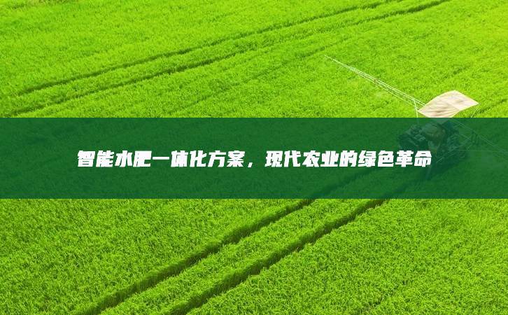 智能水肥一體化方案，現代農業的綠色革命