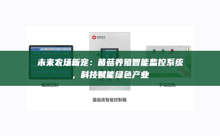 未來農(nóng)場(chǎng)新寵：菌菇養(yǎng)殖智能監(jiān)控系統(tǒng)，科技賦能綠色產(chǎn)業(yè)