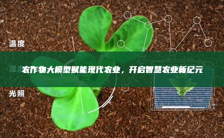 農(nóng)作物大模型賦能現(xiàn)代農(nóng)業(yè)，開(kāi)啟智慧農(nóng)業(yè)新紀(jì)元