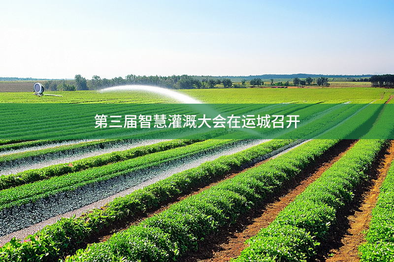 第三屆智慧灌溉大會(huì)在運(yùn)城召開