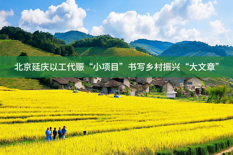 北京延慶以工代賑“小項(xiàng)目”書寫鄉(xiāng)村振興“大文章”