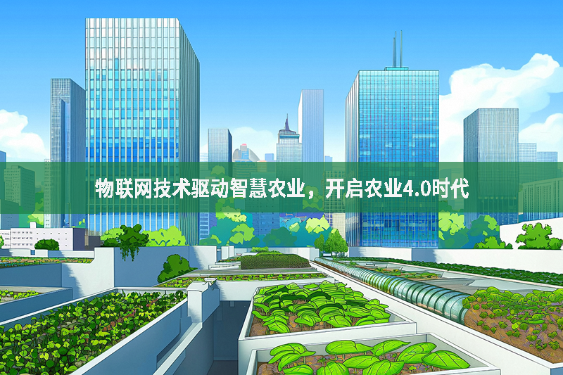 物聯(lián)網(wǎng)技術(shù)驅(qū)動智慧農(nóng)業(yè)，開啟農(nóng)業(yè)4.0時代